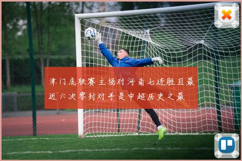 津门虎联赛主场对河南七连胜且最近六次零封对手是中超历史之最