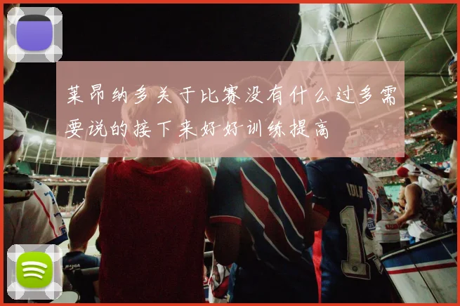 莱昂纳多关于比赛没有什么过多需要说的接下来好好训练提高