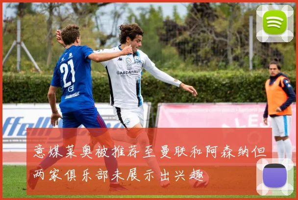意媒莱奥被推荐至曼联和阿森纳但两家俱乐部未展示出兴趣